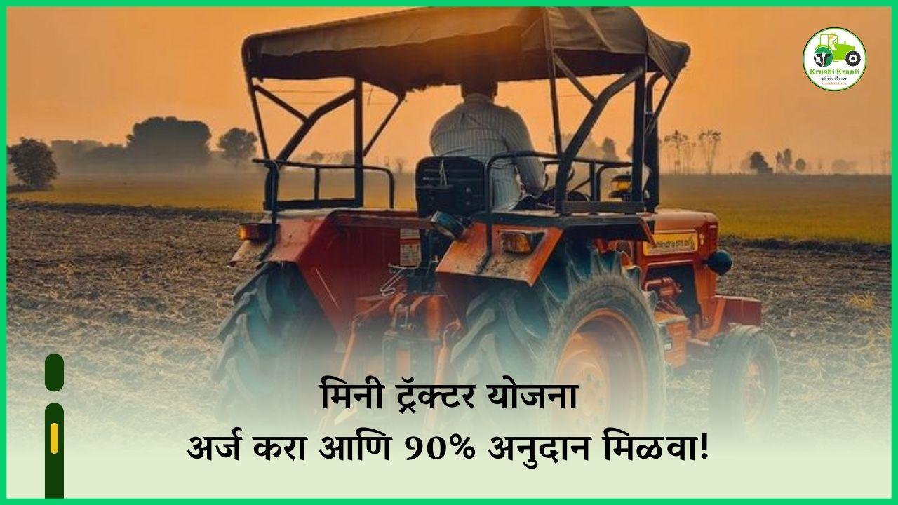 मिनी ट्रॅक्टर योजना,  90% अनुदानासाठी लगेच अर्ज करा..!